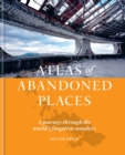 The Atlas of Abandoned Places : A journey through the world's forgotten wonders - Book