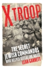 X Troop : The Secret Jewish Commandos Who Helped Defeat the Nazis - Book