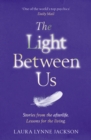 The Light Between Us : Lessons from Heaven That Teach Us to Live Better in the Here and Now - Book