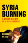 Syria Burning : A Short History of a Catastrophe - Book