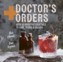Doctor's Orders : Over 50 Inventive Cocktails to Cure, Revive and Enliven - eBook