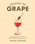 Grasping the Grape : Demystifying Grape Varieties to Help You Discover the Wines You Love - Book