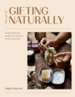 The Art of Gifting Naturally : Simple, Handmade Projects to Create for Friends and Family - Book