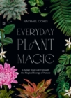 Everyday Plant Magic : Change Your Life Through the Magical Energy of Nature - Book