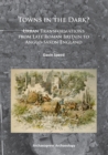 Towns in the Dark : Urban Transformations from Late Roman Britain to Anglo-Saxon England - Book