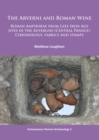 The Arverni and Roman Wine : Roman Amphorae from Late Iron Age sites in the Auvergne (Central France): Chronology, fabrics and stamps - Book