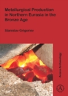 Metallurgical Production in Northern Eurasia in the Bronze Age - Book