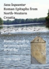 Saxa loquuntur: Roman Epitaphs from North-Western Croatia : Rimski epitafi iz sjeverozapadne Hrvatske - Book