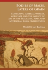 Bodies of Maize, Eaters of Grain: Comparing material worlds, metaphor and the agency of art in the Preclassic Maya and Mycenaean early civilisations - Book