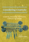 Considering Creativity: Creativity, Knowledge and Practice in Bronze Age Europe - Book