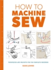 How to Machine Sew: Techniques and Projects for the Complete Beginner - Book