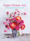 Paper Flower Art : Create Beautifully Realistic Floral Arrangements - Book