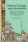 History, heritage, and colonialism : Historical consciousness, Britishness, and cultural identity in New Zealand, 1870-1940 - eBook