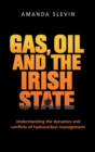 Gas, Oil and the Irish State : Understanding the Dynamics and Conflicts of Hydrocarbon Management - Book