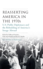 Reasserting America in the 1970s : U.S. Public Diplomacy and the Rebuilding of America’s Image Abroad - Book