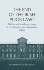 The End of the Irish Poor Law? : Welfare and Healthcare Reform in Revolutionary and Independent Ireland - eBook