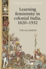 Learning femininity in colonial India, 1820-1932 - eBook