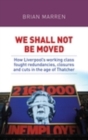 We shall not be moved : How Liverpool's working class fought redundancies, closures and cuts in the age of Thatcher - eBook