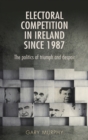 Electoral competition in Ireland since 1987 : The politics of triumph and despair - eBook