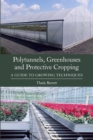 Polytunnels, Greenhouses and Protective Cropping : A Guide to Growing Techniques - Book