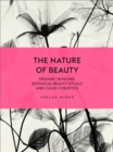 The Nature of Beauty : Organic Skincare, Botanical Beauty Rituals and Clean Cosmetics - Book