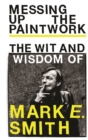 Messing Up the Paintwork : The Wit and Wisdom of Mark E. Smith - Book