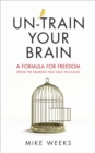Un-train Your Brain : A formula for freedom (from the neurons that hold you back) - Book