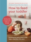 How to Feed Your Toddler : Everything you need to know to raise happy, independent little eaters - Book