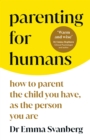 Parenting for Humans : How to Parent the Child You Have, As the Person You Are - Book