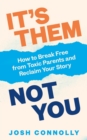 It’s Them, Not You : How to Break Free from Toxic Parents and Reclaim Your Story - Book