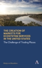 The Creation of Markets for Ecosystem Services in the United States : The Challenge of Trading Places - Book