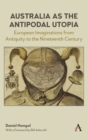 Australia as the Antipodal Utopia : European Imaginations From Antiquity to the Nineteenth Century - Book