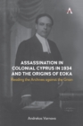 Assassination in Colonial Cyprus in 1934 and the Origins of EOKA : Reading the Archives against the Grain - Book