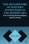 The Metahistory of Western Knowledge in the Modern Era : Four Evolving Metaparadigms, 1648 to Present - Book