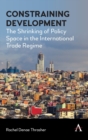 Constraining Development : The Shrinking of Policy Space in the International Trade Regime - Book