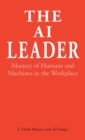 The AI Leader : Mastery of Humans and Machines in the Workplace - Book