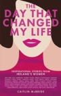 The Day That Changed My Life : Inspirational Stories from Ireland's Women - Book