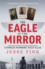 The Eagle in the Mirror : In Search of War Hero, Master Spy and Alleged Traitor Charles Howard 'Dick' Ellis - Book