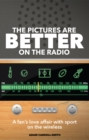 The Pictures are Better on the Radio : A Fan's Love Affair with Sport on the Wireless - Book