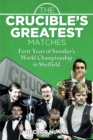 The Crucible's Greatest Matches : Forty Years of Snooker's World Championship in Sheffield - Book