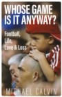 Whose Game Is It Anyway? : Football, Life, Love &amp; Loss - eBook