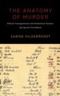 The Anatomy of Murder : Ethical Transgressions and Anatomical Science during the Third Reich - Book