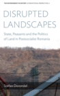 Disrupted Landscapes : State, Peasants, and the Politics of Land in Postsocialist Romania - Book