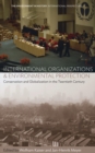 International Organizations and Environmental Protection : Conservation and Globalization in the Twentieth Century - eBook