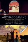 Archaeogaming : An Introduction to Archaeology in and of Video Games - eBook