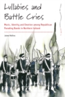 Lullabies and Battle Cries : Music, Identity and Emotion among Republican Parading Bands in Northern Ireland - eBook
