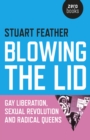 Blowing the Lid - Gay Liberation, Sexual Revolution and Radical Queens - Book