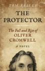 Protector : The Fall and Rise Of Oliver Cromwell - A Novel - eBook