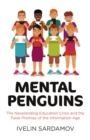 Mental Penguins - The Neverending Education Crisis and the False Promise of the Information D  ge - Book