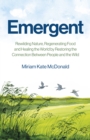 Emergent : Rewilding Nature, Regenerating Food and Healing the World by Restoring the Connection Between People and the Wild - Book